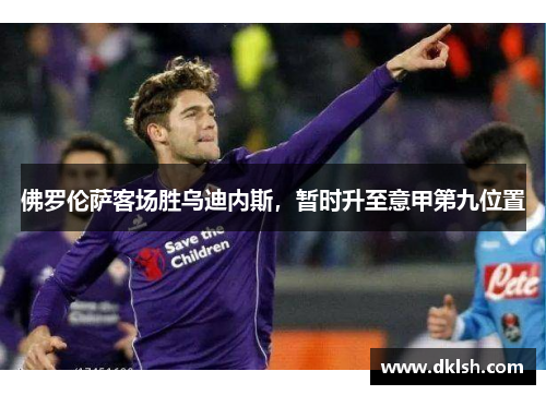 佛罗伦萨客场胜乌迪内斯，暂时升至意甲第九位置